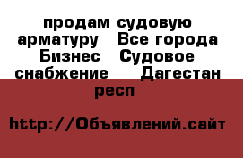 продам судовую арматуру - Все города Бизнес » Судовое снабжение   . Дагестан респ.